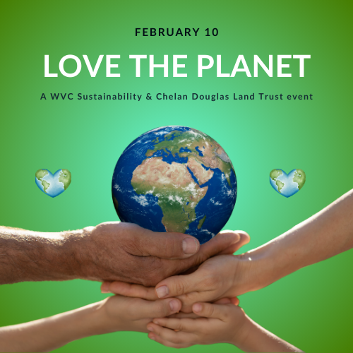 Four hands cupped together and holding a globe with text that says "February 10 Love the Planet, a WVC Sustainability & Chelan Douglas Land Trust event"